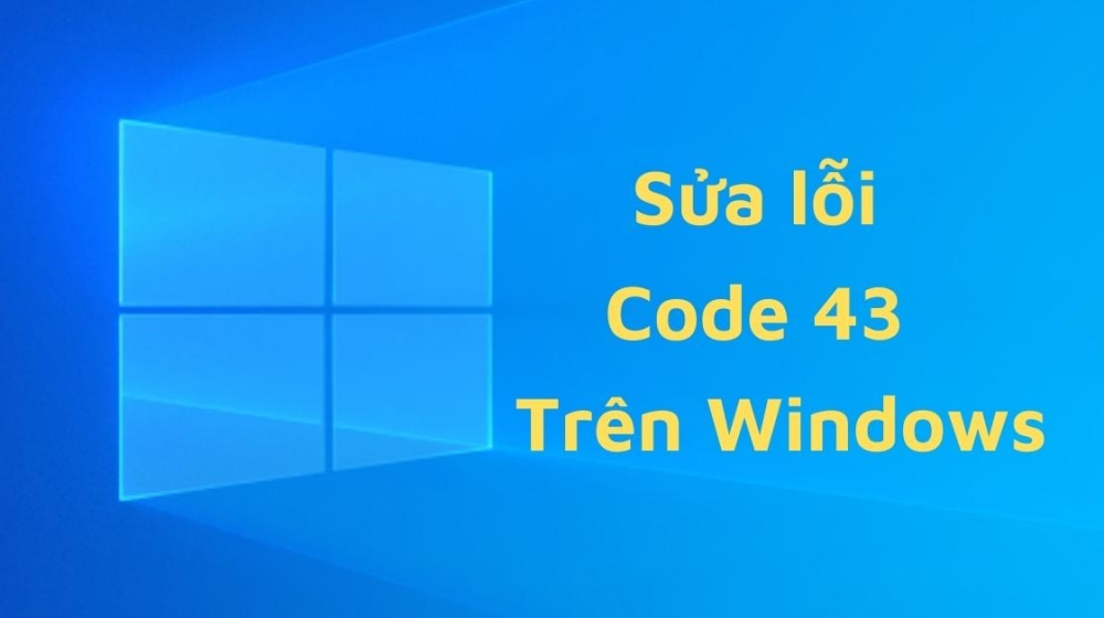 Hướng dẫn sửa lỗi code 43 "Windows has stopped this device because it has reported problems" trên Windows