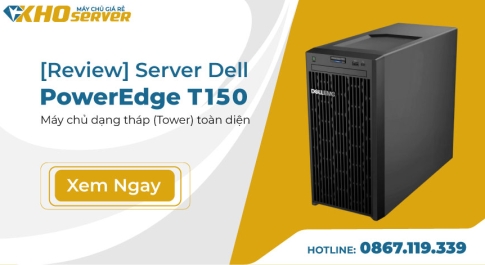 [Review] Server Dell PowerEdge T150 - Máy chủ dạng tháp (Tower) toàn diện
