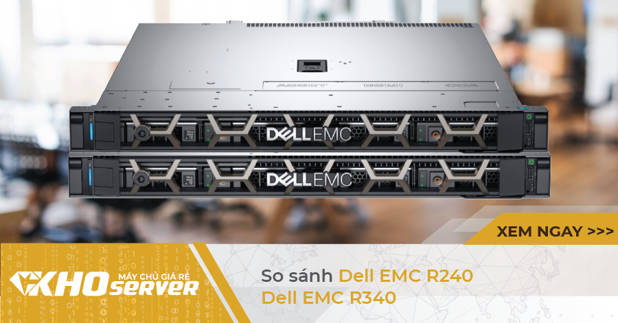 So sánh 2 máy chủ giá rẻ Dell EMC R240 và Dell EMC R340