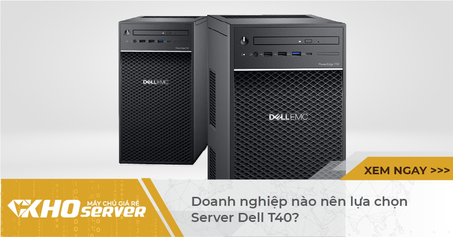 Doanh nghiệp nào nên lựa chọn Server Dell T40?