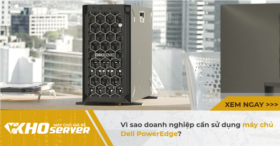 Vì sao doanh nghiệp cần sử dụng máy chủ Dell PowerEdge?