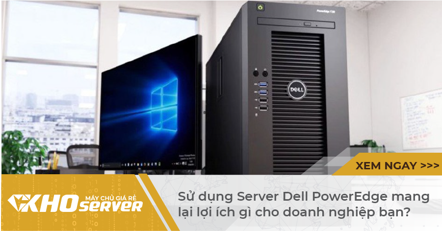 Sử dụng Server Dell PowerEdge mang lại lợi ích gì cho doanh nghiệp bạn?