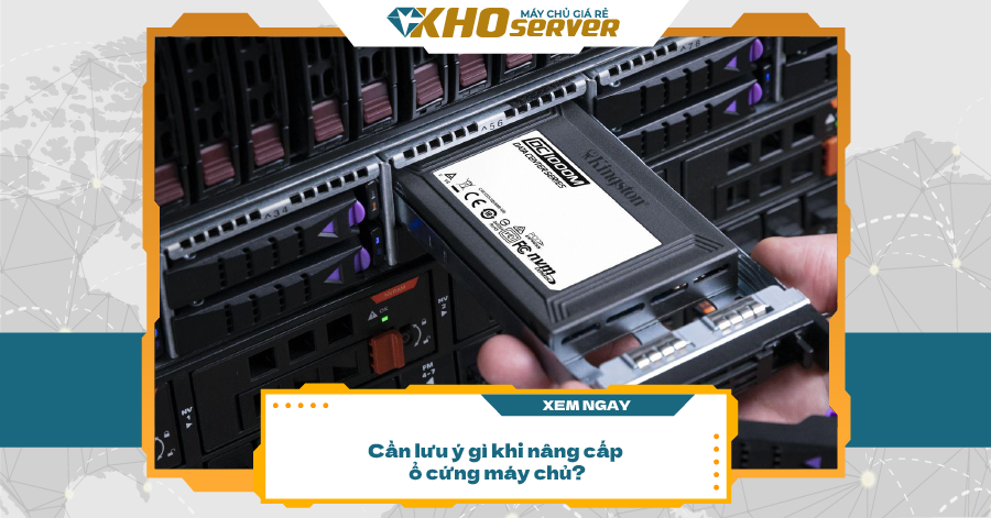 Cần lưu ý gì khi nâng cấp ổ cứng SSD, HDD máy chủ