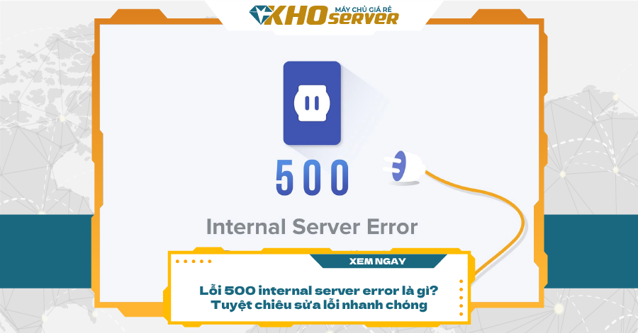 Lỗi 500 internal server error là gì? Tuyệt chiêu sửa lỗi nhanh chóng
