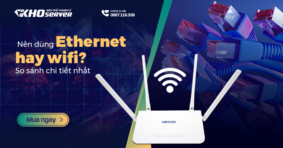 Nên dùng Ethernet hay Wifi? So sánh chi tiết nhất