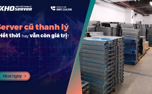 Server cũ thanh lý - Hết thời hay vẫn còn giá trị?