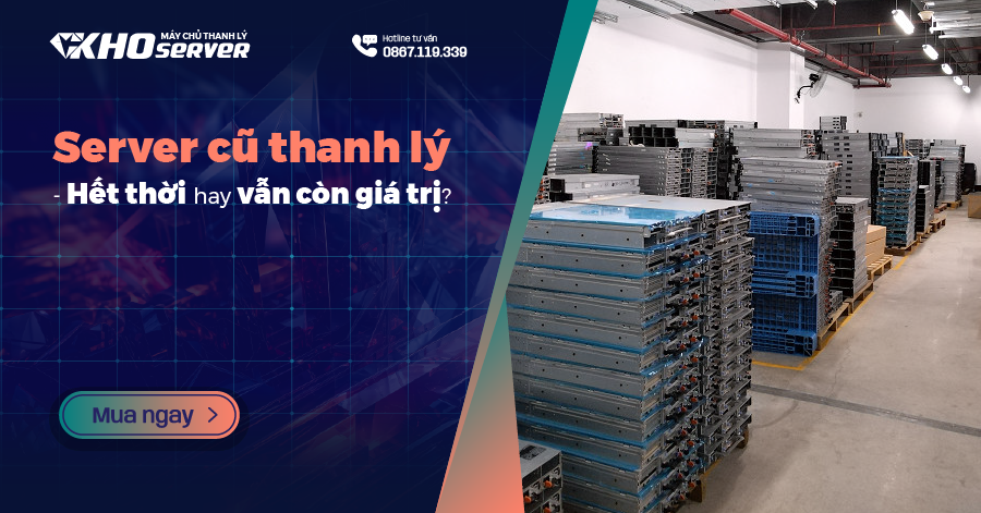 Server cũ thanh lý - Hết thời hay vẫn còn giá trị?