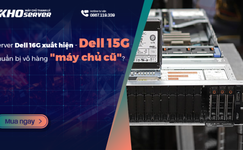 Dell 15G chuẩn bị vô hàng "máy chủ cũ" khi server Dell 16G xuất hiện?