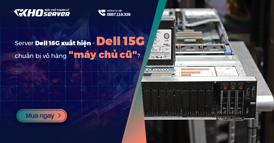 Dell 15G chuẩn bị vô hàng "máy chủ cũ" khi server Dell 16G xuất hiện?