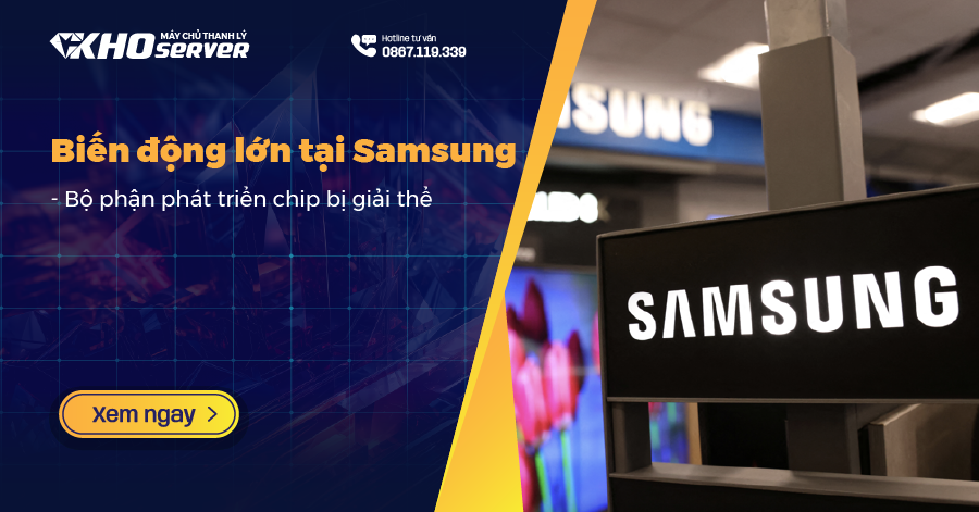 Biến động lớn lại Samsung - Bộ phận phát triển chip bị giải thể