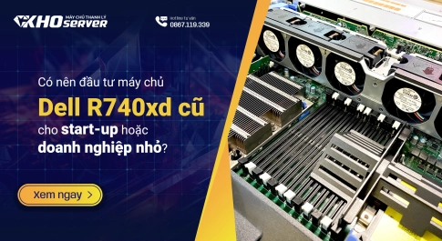 Có nên đầu tư máy chủ Dell R740xd cũ cho start-up hoặc doanh nghiệp nhỏ?