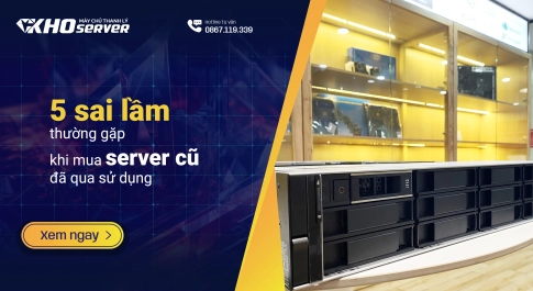 5 sai lầm thường gặp khi mua server cũ đã qua sử dụng
