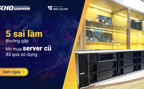 5 sai lầm thường gặp khi mua server cũ đã qua sử dụng