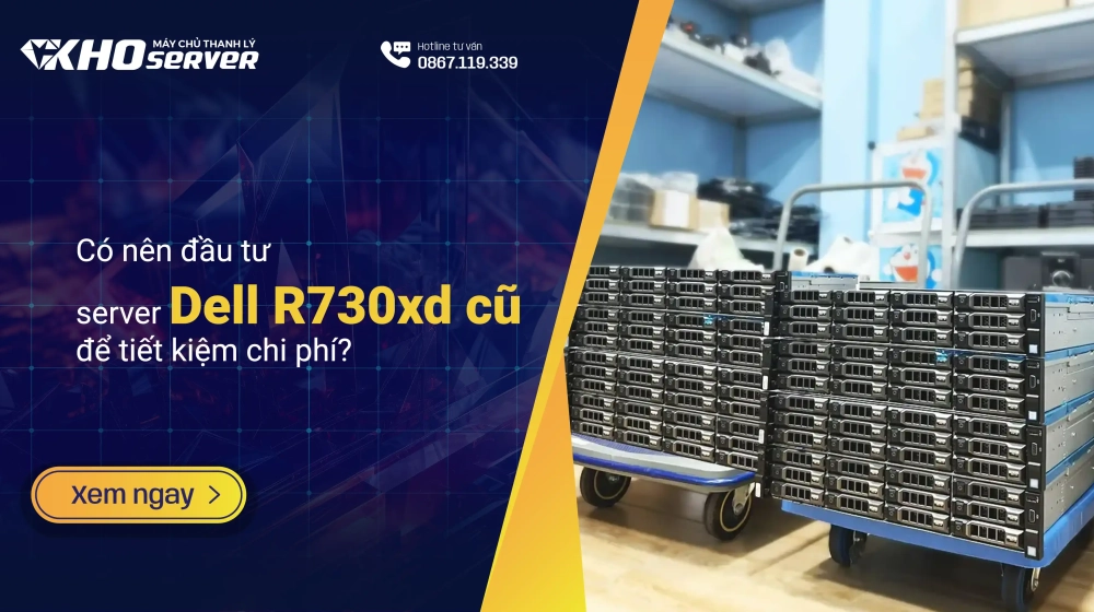 Có nên đầu tư server Dell R730xd cũ để tiết kiệm chi phí?