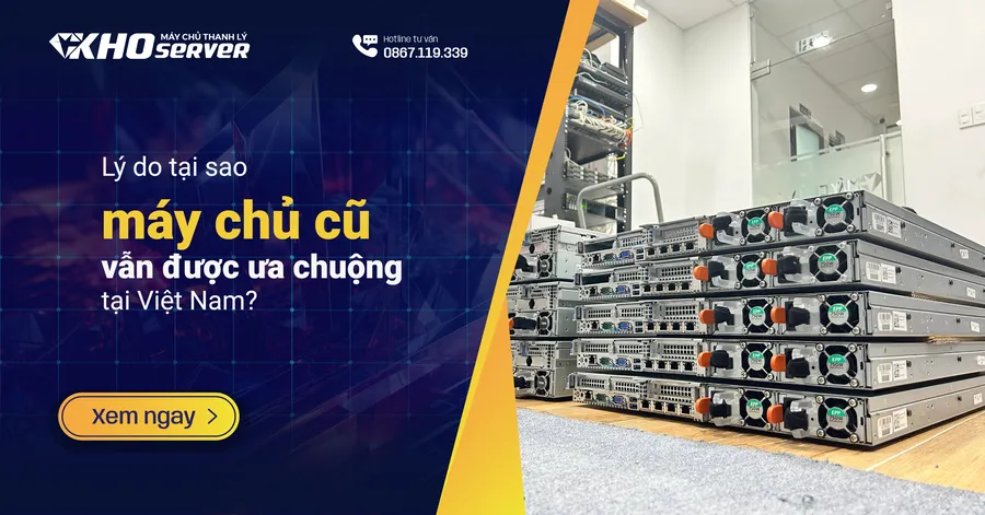 Lý do tại sao máy chủ cũ vẫn được ưa chuộng tại Việt Nam