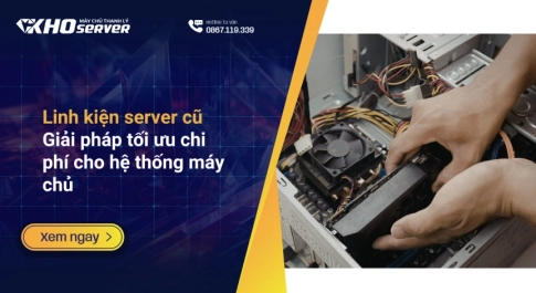 Linh kiện server cũ: Giải pháp tối ưu chi phí cho hệ thống máy chủ