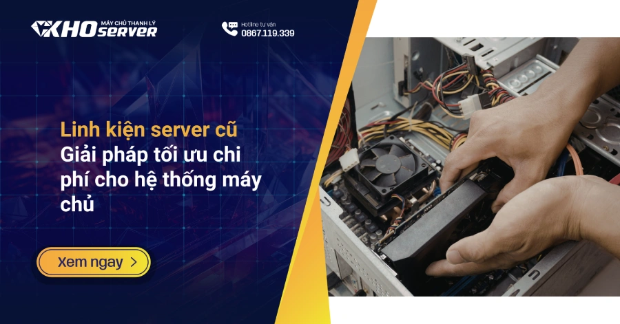 Linh kiện server cũ: Giải pháp tối ưu chi phí cho hệ thống máy chủ