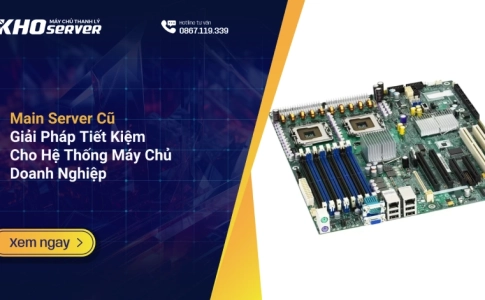 Main Server Cũ Giải Pháp Tiết Kiệm Cho Hệ Thống Máy Chủ Doanh Nghiệp