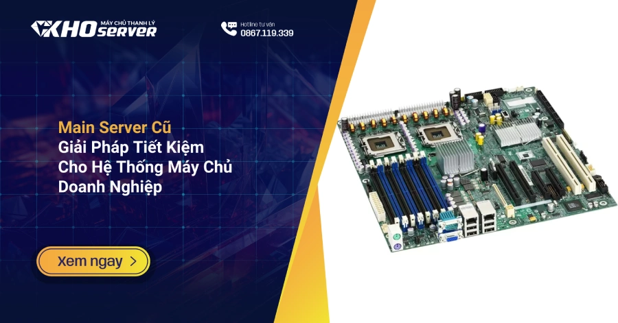 Main Server Cũ Giải Pháp Tiết Kiệm Cho Hệ Thống Máy Chủ Doanh Nghiệp