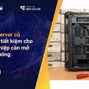Vỏ case server cũ: Giải pháp tiết kiệm cho doanh nghiệp cần mở rộng hệ thống