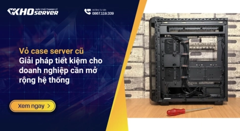 Vỏ case server cũ: Giải pháp tiết kiệm cho doanh nghiệp cần mở rộng hệ thống