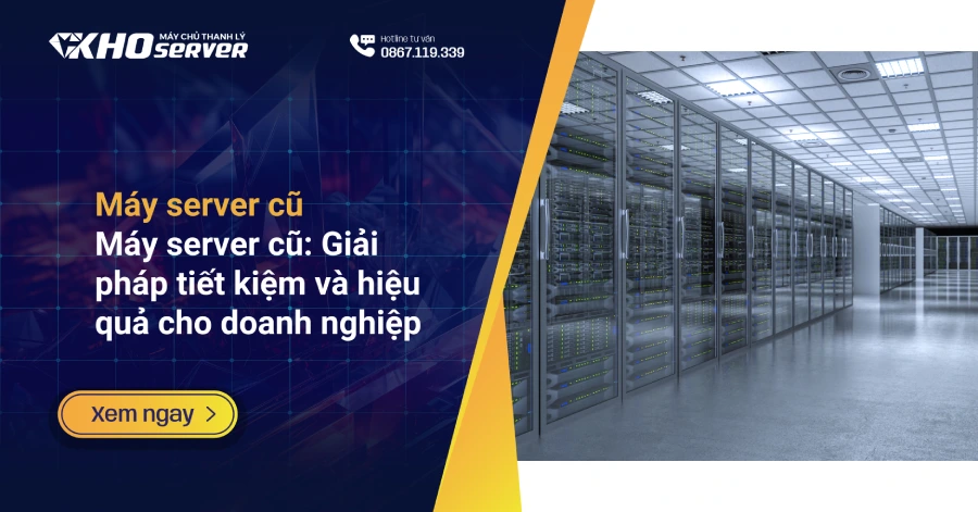 Máy server cũ: Giải pháp tiết kiệm và hiệu quả cho doanh nghiệp