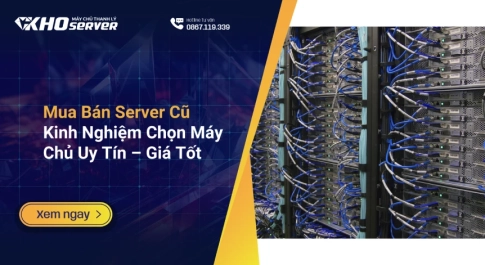 Mua Bán Server Cũ Kinh Nghiệm Chọn Máy Chủ Uy Tín – Giá Tốt