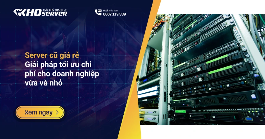 Server cũ giá rẻ - Giải pháp tối ưu chi phí cho doanh nghiệp vừa và nhỏ
