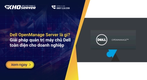 Dell OpenManage Server là gì? Giải pháp quản trị máy chủ Dell toàn diện