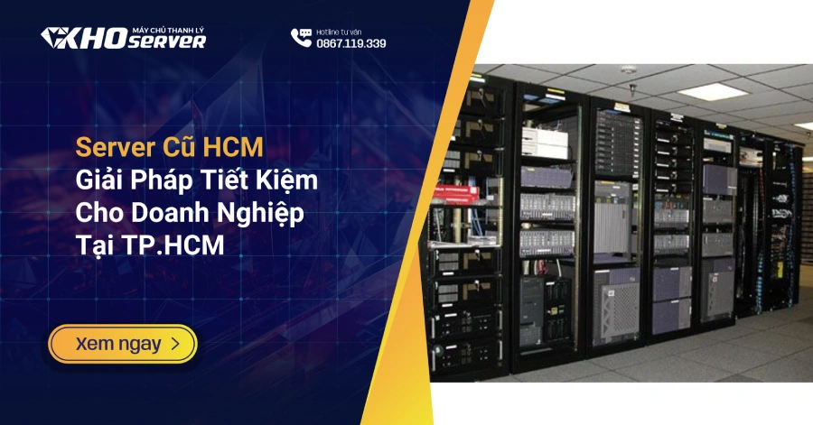 Server Cũ HCM: Giải Pháp Tiết Kiệm Cho Doanh Nghiệp Tại TP.HCM