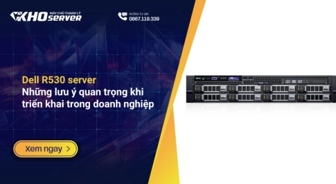 Dell R530 server: Những lưu ý quan trọng khi triển khai trong doanh nghiệp