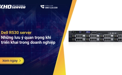 Dell R530 server: Những lưu ý quan trọng khi triển khai trong doanh nghiệp