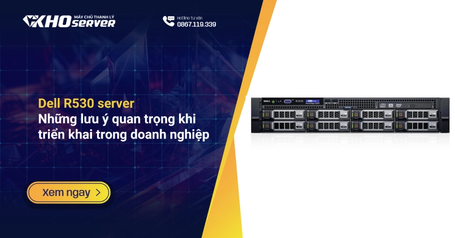Dell R530 server: Những lưu ý quan trọng khi triển khai trong doanh nghiệp