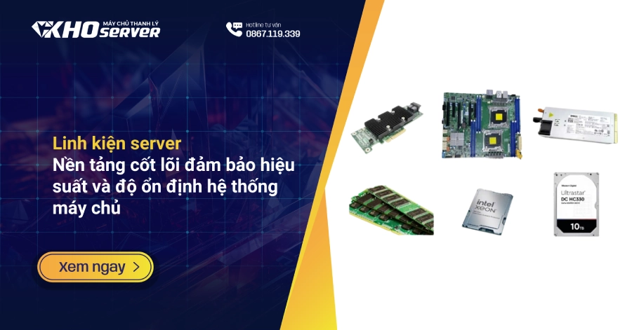 Linh kiện server - Nền tảng cốt lõi đảm bảo hiệu suất và độ ổn định hệ thống máy chủ