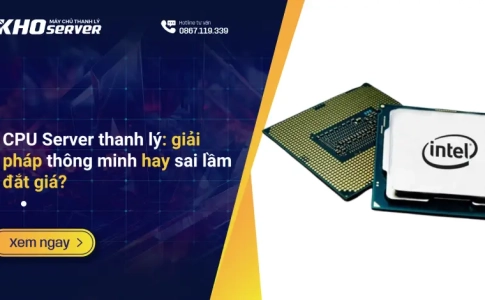 CPU Server thanh lý: giải pháp thông minh hay sai lầm đắt giá?