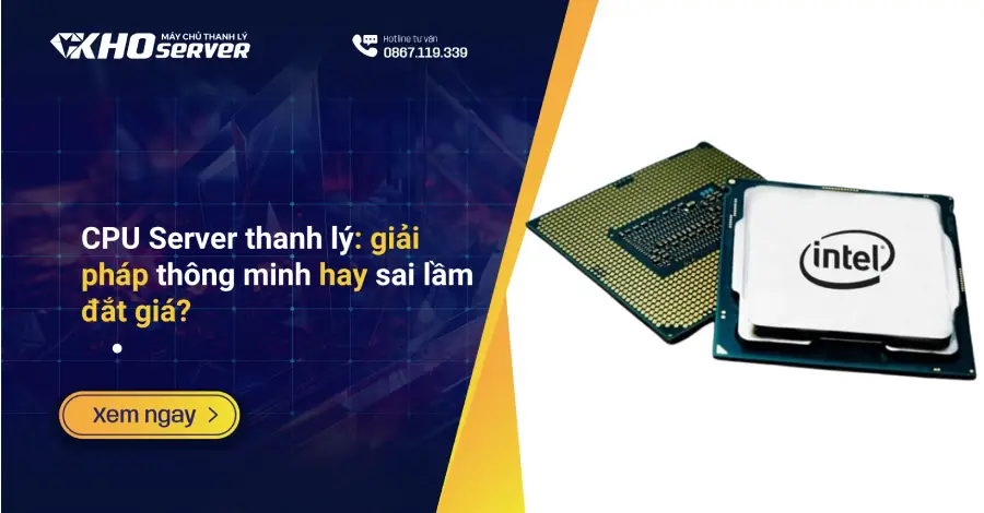 CPU Server thanh lý: giải pháp thông minh hay sai lầm đắt giá?
