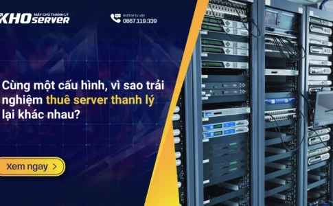 Cùng một cấu hình, vì sao trải nghiệm thuê server thanh lý lại khác nhau?