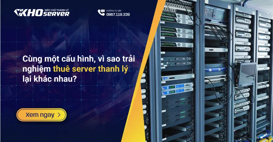 Cùng một cấu hình, vì sao trải nghiệm thuê server thanh lý lại khác nhau?