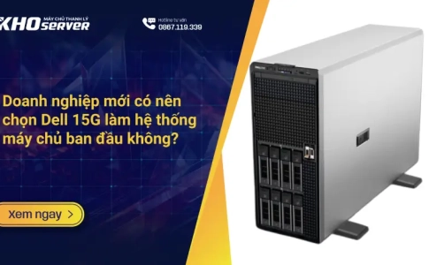Doanh nghiệp mới có nên chọn Dell 15G làm hệ thống máy chủ ban đầu không?