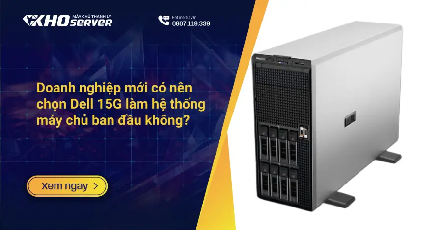 Doanh nghiệp mới có nên chọn Dell 15G làm hệ thống máy chủ ban đầu không?