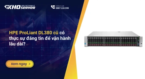 HPE ProLiant DL380 cũ có thực sự đáng tin để vận hành lâu dài?