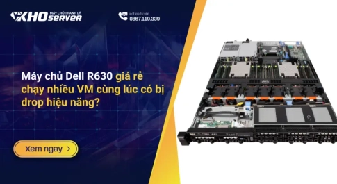 Máy chủ Dell R630 giá rẻ chạy nhiều VM cùng lúc có bị drop hiệu năng?