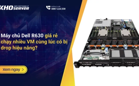 Máy chủ Dell R630 giá rẻ chạy nhiều VM cùng lúc có bị drop hiệu năng?