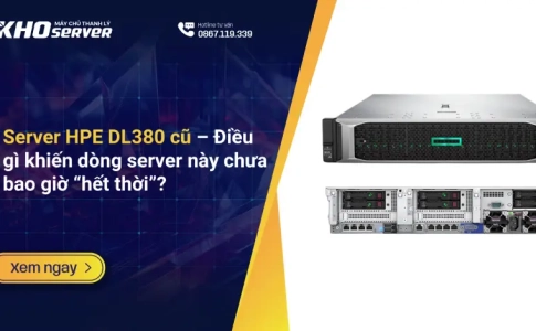 Server HPE DL380 cũ – Điều gì khiến dòng server này chưa bao giờ “hết thời”?