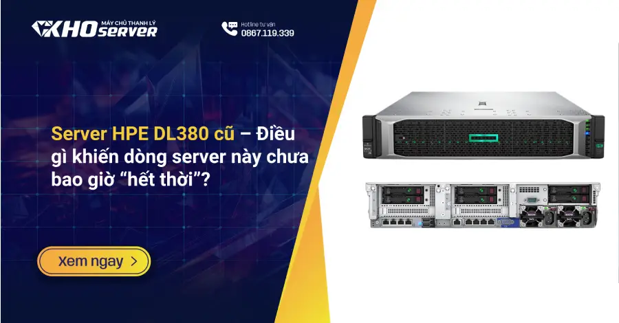 Server HPE DL380 cũ – Điều gì khiến dòng server này chưa bao giờ “hết thời”?