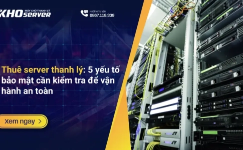 Thuê server thanh lý: 5 yếu tố bảo mật cần kiểm tra để vận hành an toàn