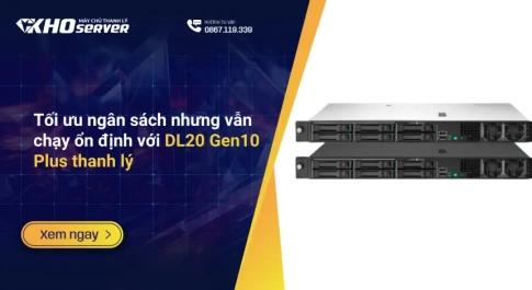 Tối ưu ngân sách nhưng vẫn chạy ổn định với DL20 Gen10 Plus thanh lý
