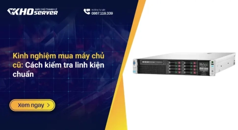 Kinh nghiệm mua máy chủ cũ: Cách kiểm tra linh kiện chuẩn