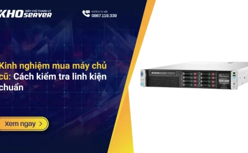 Kinh nghiệm mua máy chủ cũ: Cách kiểm tra linh kiện chuẩn