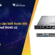 Những điều cần biết trước khi chọn mua Dell R640 cũ
